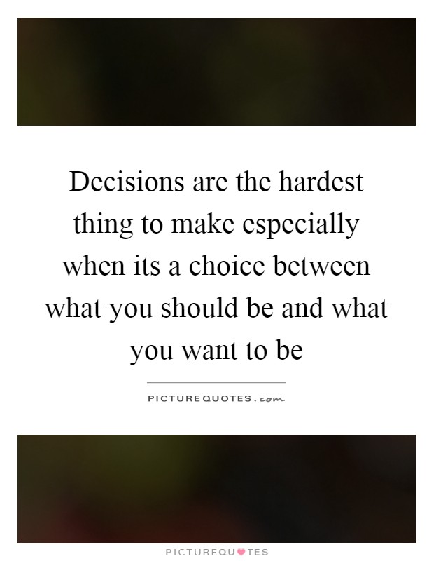 Decisions are the hardest thing to make especially when its a choice between what you should be and what you want to be Picture Quote #1