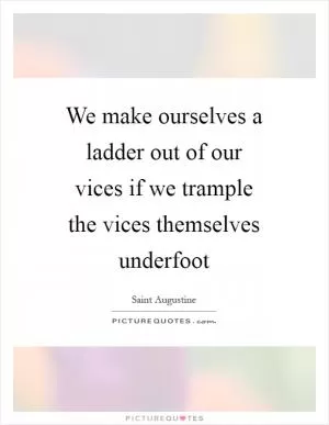 We make ourselves a ladder out of our vices if we trample the vices themselves underfoot Picture Quote #1