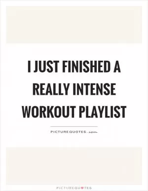 I just finished a really intense workout playlist Picture Quote #1