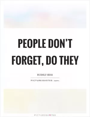 People don’t forget, do they Picture Quote #1