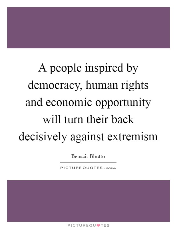 A people inspired by democracy, human rights and economic opportunity will turn their back decisively against extremism Picture Quote #1