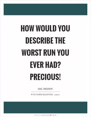 How would you describe the worst run you ever had? Precious! Picture Quote #1