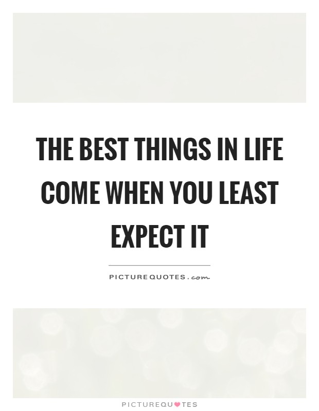 The best things in life come when you least expect it Picture Quote #1