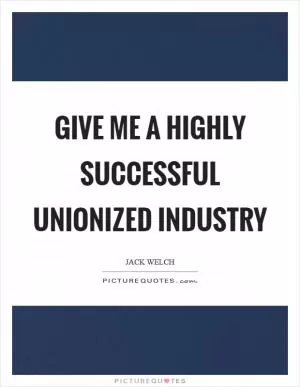 Give me a highly successful unionized industry Picture Quote #1