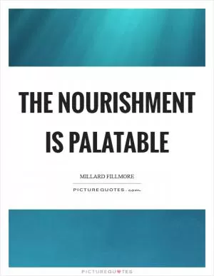The nourishment is palatable Picture Quote #1