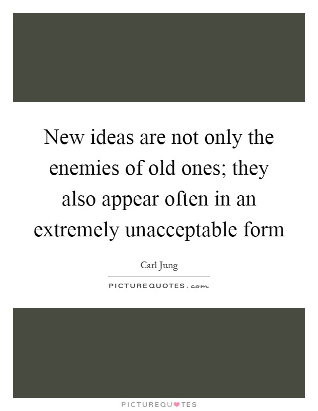 New ideas are not only the enemies of old ones; they also appear often in an extremely unacceptable form Picture Quote #1