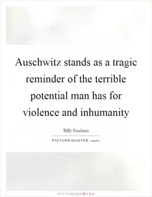 Auschwitz stands as a tragic reminder of the terrible potential man has for violence and inhumanity Picture Quote #1