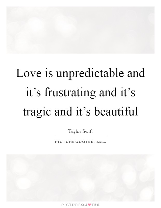 Love is unpredictable and it's frustrating and it's tragic and it's beautiful Picture Quote #1