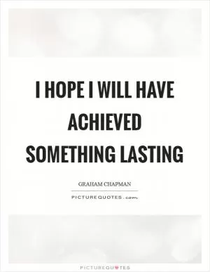 I hope I will have achieved something lasting Picture Quote #1