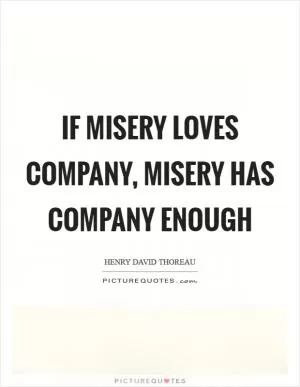If misery loves company, misery has company enough Picture Quote #1