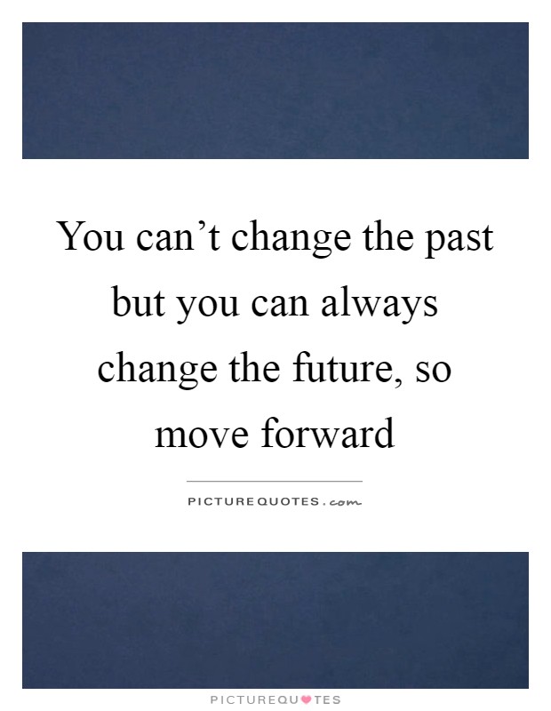 You can't change the past but you can always change the future, so move forward Picture Quote #1