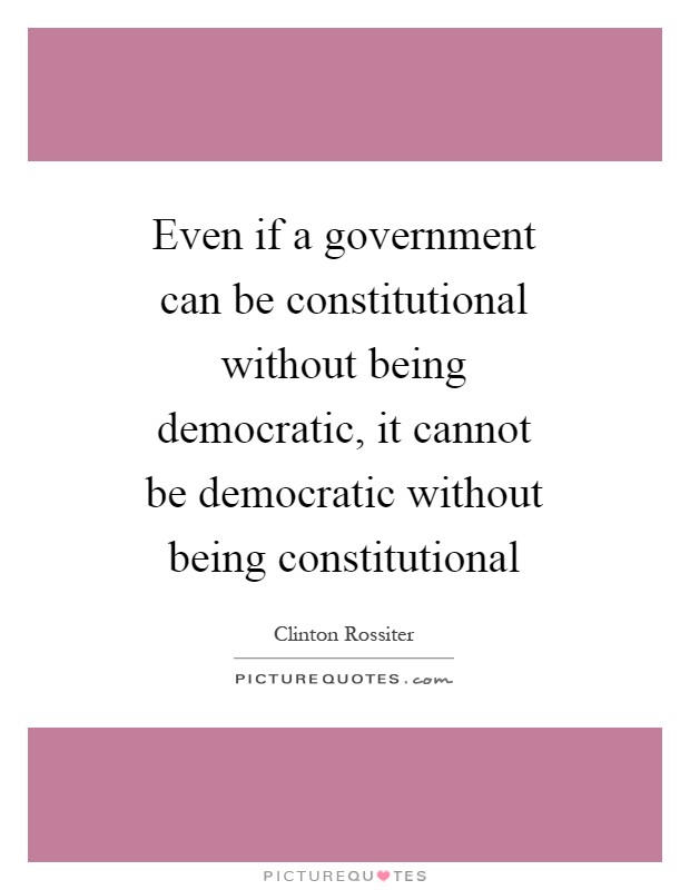 Even if a government can be constitutional without being democratic, it cannot be democratic without being constitutional Picture Quote #1