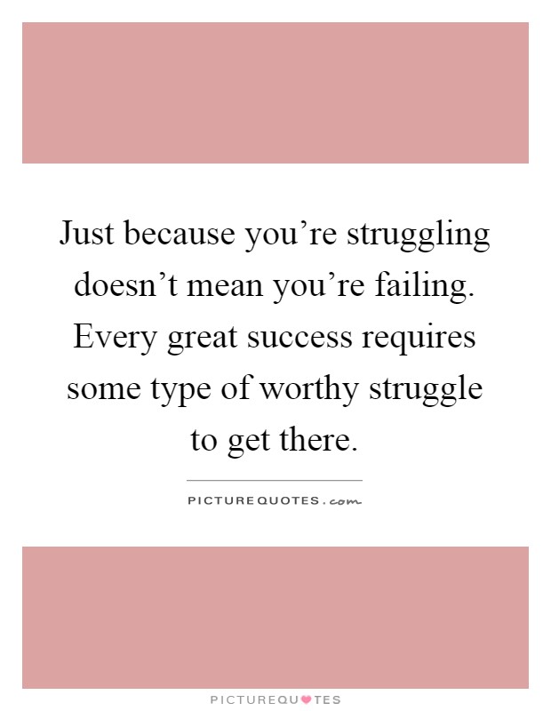 Just because you're struggling doesn't mean you're failing. Every great success requires some type of worthy struggle to get there Picture Quote #1