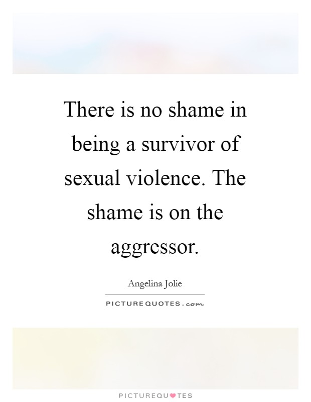 There is no shame in being a survivor of sexual violence. The shame is on the aggressor Picture Quote #1