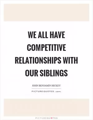 We all have competitive relationships with our siblings Picture Quote #1