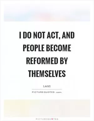 I do not act, and people become reformed by themselves Picture Quote #1