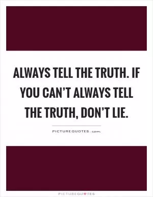 Always tell the truth. If you can’t always tell the truth, don’t lie Picture Quote #1