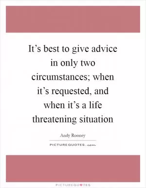 It’s best to give advice in only two circumstances; when it’s requested, and when it’s a life threatening situation Picture Quote #1