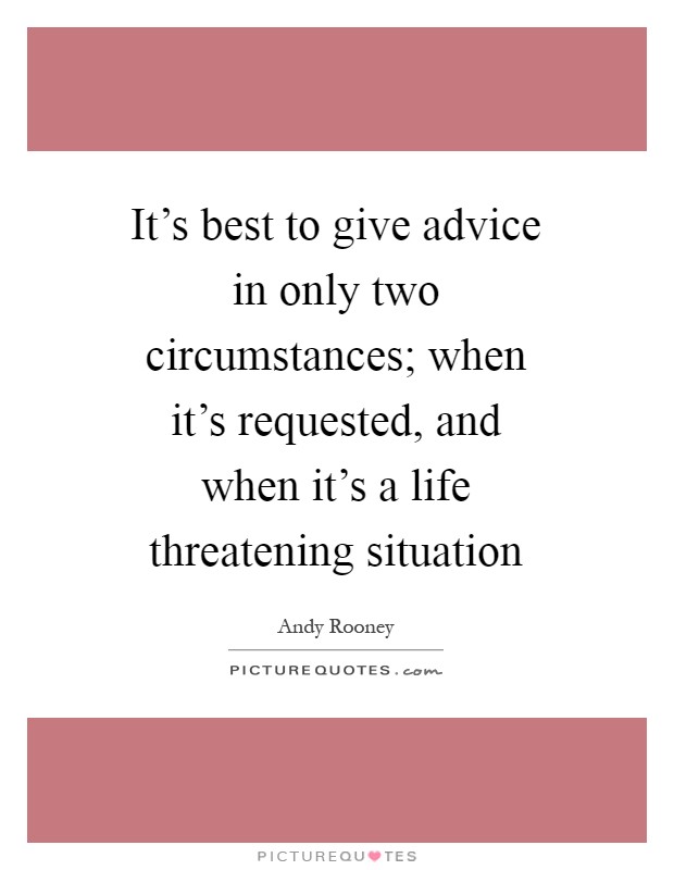 It's best to give advice in only two circumstances; when it's requested, and when it's a life threatening situation Picture Quote #1