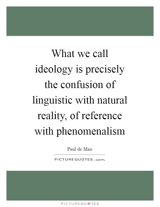 What we call ideology is precisely the confusion of linguistic with natural reality, of reference with phenomenalism Picture Quote #1