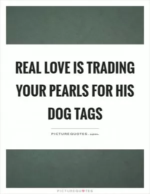 Real love is trading your pearls for his dog tags Picture Quote #1
