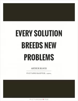 Every solution breeds new problems Picture Quote #1