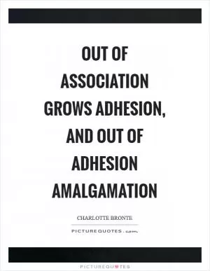 Out of association grows adhesion, and out of adhesion amalgamation Picture Quote #1