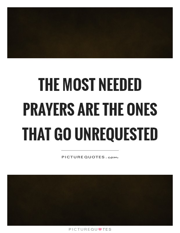The most needed prayers are the ones that go unrequested Picture Quote #1