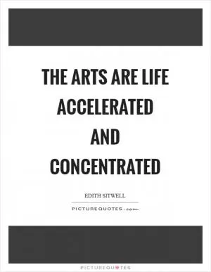 The arts are life accelerated and concentrated Picture Quote #1