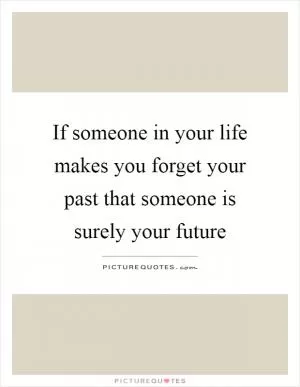 If someone in your life makes you forget your past that someone is surely your future Picture Quote #1