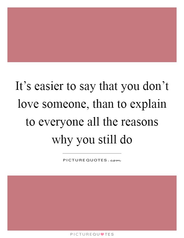 It's easier to say that you don't love someone, than to explain to everyone all the reasons why you still do Picture Quote #1
