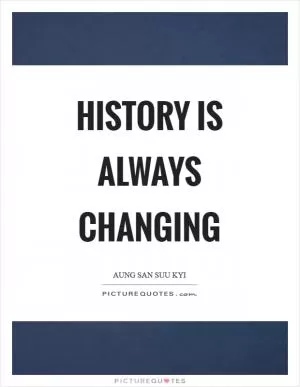 History is always changing Picture Quote #1