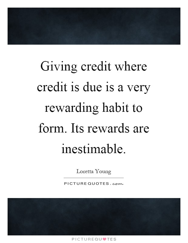 Giving credit where credit is due is a very rewarding habit to form. Its rewards are inestimable Picture Quote #1