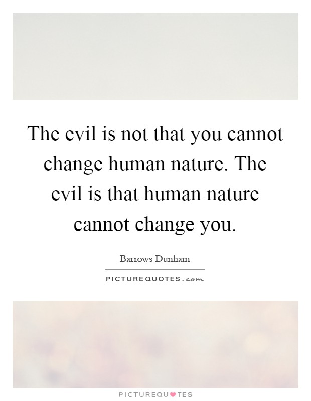 The evil is not that you cannot change human nature. The evil is that human nature cannot change you Picture Quote #1