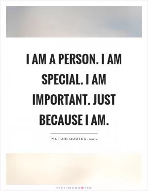 I am a person. I am special. I am important. Just because I am Picture Quote #1