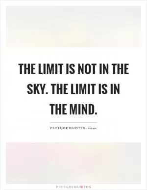 The limit is not in the sky. The limit is in the mind Picture Quote #1