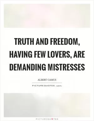 Truth and freedom, having few lovers, are demanding mistresses Picture Quote #1