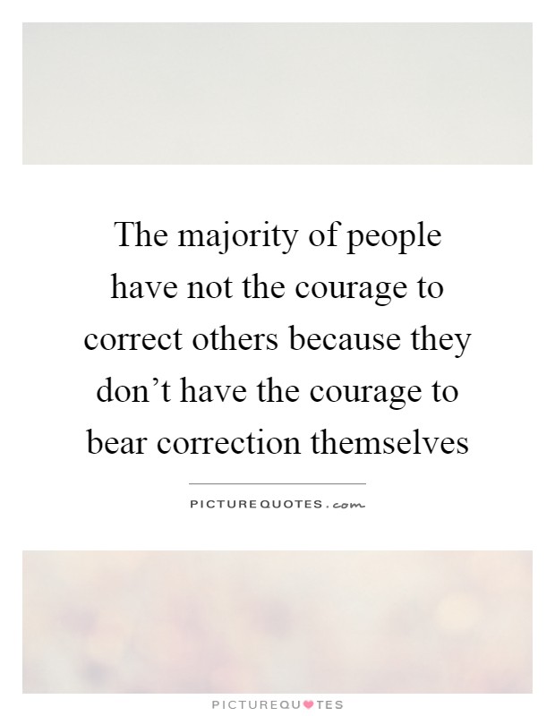The majority of people have not the courage to correct others because they don't have the courage to bear correction themselves Picture Quote #1