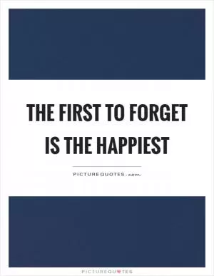 The first to forget is the happiest Picture Quote #1