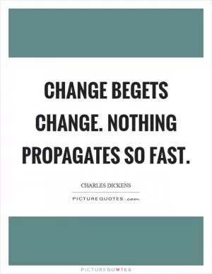 Change begets change. Nothing propagates so fast Picture Quote #1