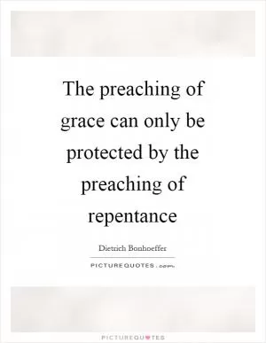 The preaching of grace can only be protected by the preaching of repentance Picture Quote #1