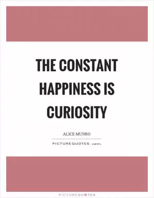 The constant happiness is curiosity Picture Quote #1