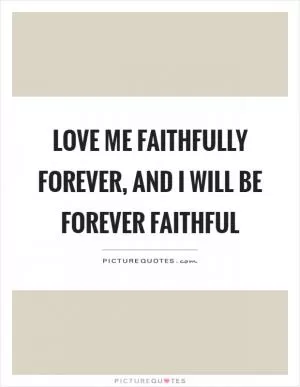 Love me faithfully forever, and I will be forever faithful Picture Quote #1