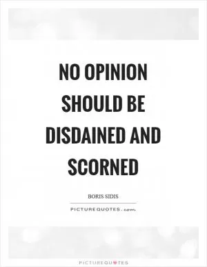 No opinion should be disdained and scorned Picture Quote #1
