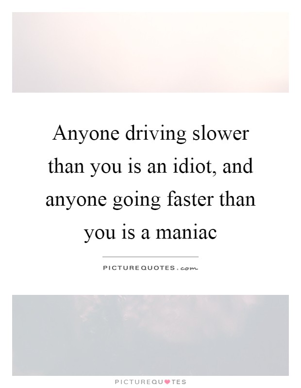 Anyone driving slower than you is an idiot, and anyone going faster than you is a maniac Picture Quote #1