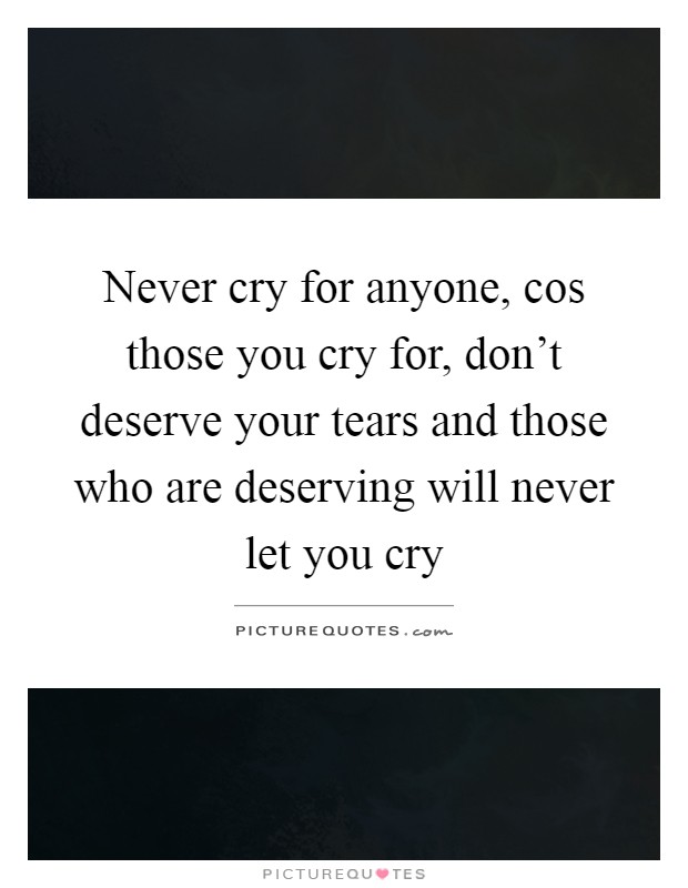 Never cry for anyone, cos those you cry for, don't deserve your tears and those who are deserving will never let you cry Picture Quote #1