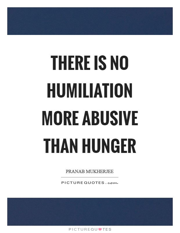 There is no humiliation more abusive than hunger Picture Quote #1