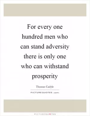 For every one hundred men who can stand adversity there is only one who can withstand prosperity Picture Quote #1