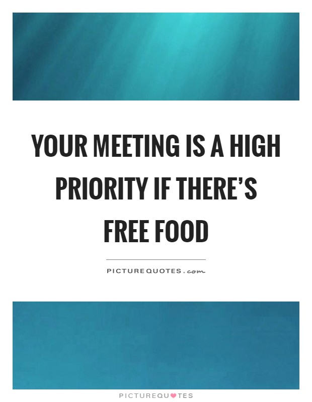 Your meeting is a high priority if there's free food Picture Quote #1