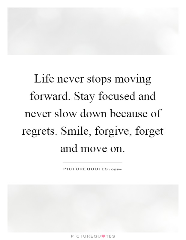 Life never stops moving forward. Stay focused and never slow down because of regrets. Smile, forgive, forget and move on Picture Quote #1